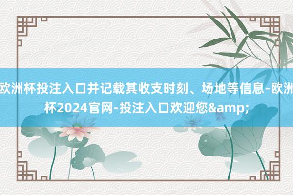欧洲杯投注入口并记载其收支时刻、场地等信息-欧洲杯2024官网-投注入口欢迎您&
