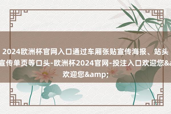 2024欧洲杯官网入口通过车厢张贴宣传海报、站头披发宣传单页等口头-欧洲杯2024官网-投注入口欢迎您&