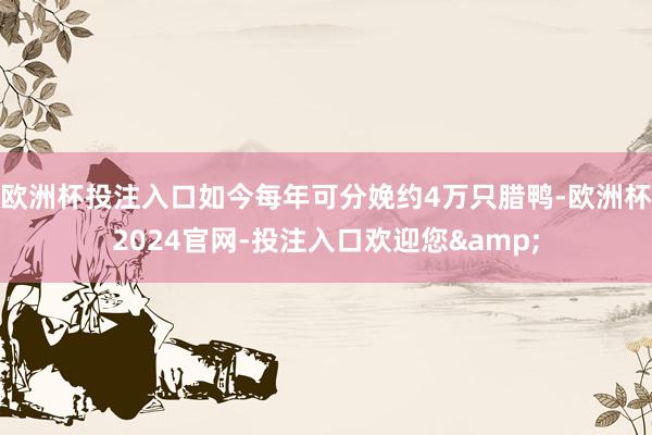 欧洲杯投注入口如今每年可分娩约4万只腊鸭-欧洲杯2024官网-投注入口欢迎您&