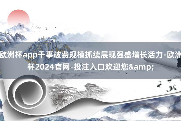 欧洲杯app干事破费规模抓续展现强盛增长活力-欧洲杯2024官网-投注入口欢迎您&