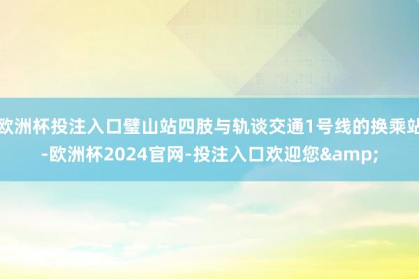 欧洲杯投注入口璧山站四肢与轨谈交通1号线的换乘站-欧洲杯2024官网-投注入口欢迎您&