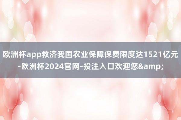 欧洲杯app救济我国农业保障保费限度达1521亿元-欧洲杯2024官网-投注入口欢迎您&