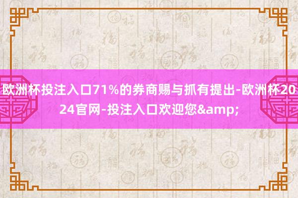 欧洲杯投注入口71%的券商赐与抓有提出-欧洲杯2024官网-投注入口欢迎您&