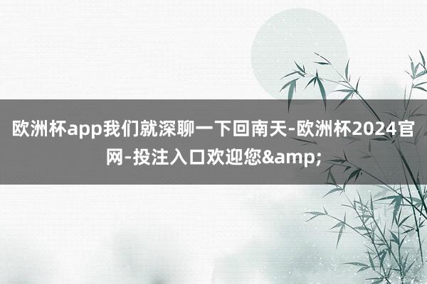 欧洲杯app我们就深聊一下回南天-欧洲杯2024官网-投注入口欢迎您&