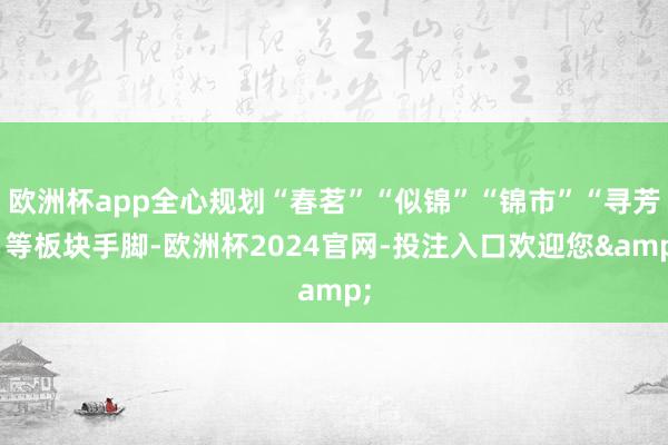 欧洲杯app全心规划“春茗”“似锦”“锦市”“寻芳”等板块手脚-欧洲杯2024官网-投注入口欢迎您&