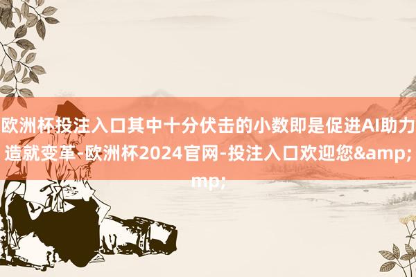 欧洲杯投注入口其中十分伏击的小数即是促进AI助力造就变革-欧洲杯2024官网-投注入口欢迎您&