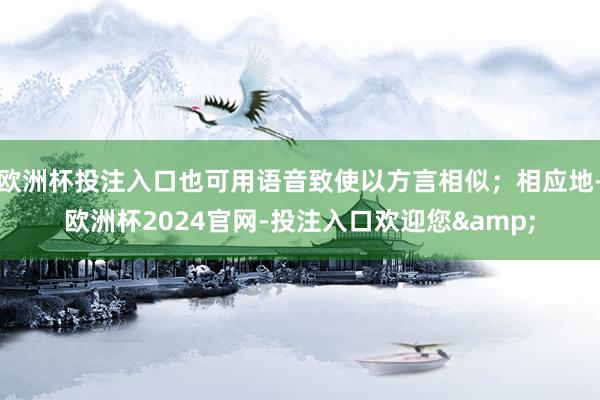 欧洲杯投注入口也可用语音致使以方言相似；相应地-欧洲杯2024官网-投注入口欢迎您&