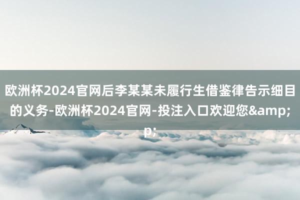 欧洲杯2024官网后李某某未履行生借鉴律告示细目的义务-欧洲杯2024官网-投注入口欢迎您&