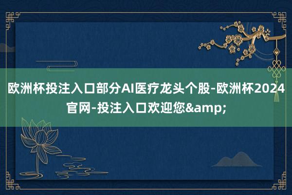 欧洲杯投注入口部分AI医疗龙头个股-欧洲杯2024官网-投注入口欢迎您&