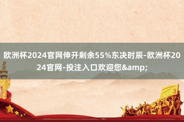 欧洲杯2024官网伸开剩余55%东决时辰-欧洲杯2024官网-投注入口欢迎您&