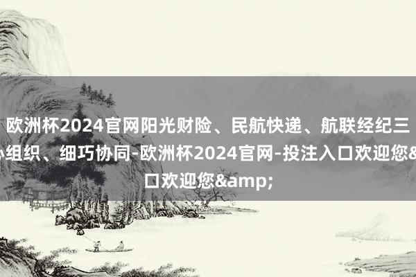 欧洲杯2024官网阳光财险、民航快递、航联经纪三方尽心组织、细巧协同-欧洲杯2024官网-投注入口欢迎您&