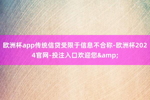 欧洲杯app传统信贷受限于信息不合称-欧洲杯2024官网-投注入口欢迎您&