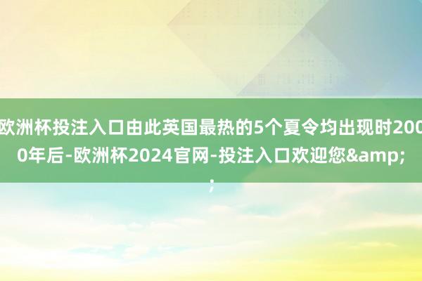欧洲杯投注入口由此英国最热的5个夏令均出现时2000年后-欧洲杯2024官网-投注入口欢迎您&