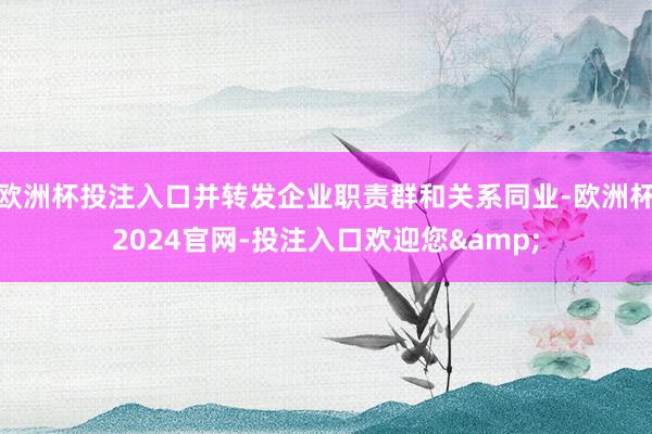 欧洲杯投注入口并转发企业职责群和关系同业-欧洲杯2024官网-投注入口欢迎您&