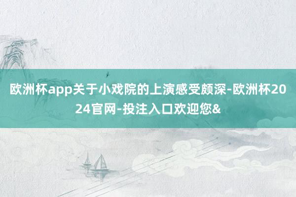 欧洲杯app关于小戏院的上演感受颇深-欧洲杯2024官网-投注入口欢迎您&