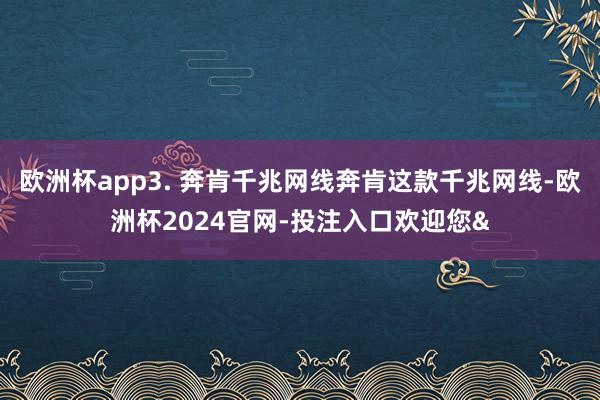 欧洲杯app3. 奔肯千兆网线奔肯这款千兆网线-欧洲杯2024官网-投注入口欢迎您&