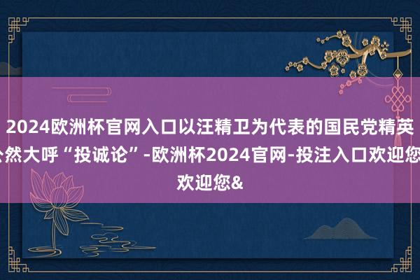 2024欧洲杯官网入口以汪精卫为代表的国民党精英公然大呼“投诚论”-欧洲杯2024官网-投注入口欢迎您&