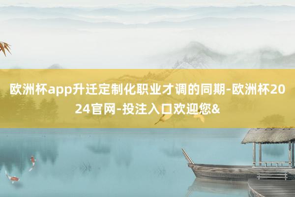 欧洲杯app升迁定制化职业才调的同期-欧洲杯2024官网-投注入口欢迎您&