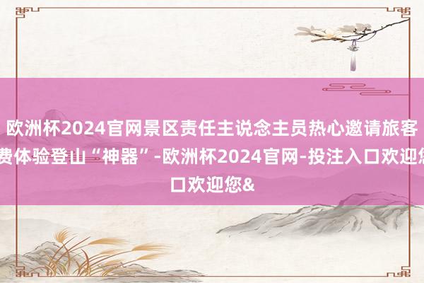 欧洲杯2024官网景区责任主说念主员热心邀请旅客免费体验登山“神器”-欧洲杯2024官网-投注入口欢迎您&