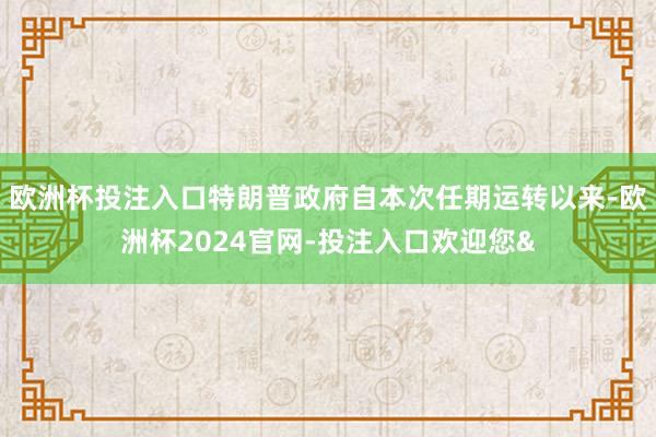 欧洲杯投注入口特朗普政府自本次任期运转以来-欧洲杯2024官网-投注入口欢迎您&