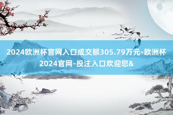 2024欧洲杯官网入口成交额305.79万元-欧洲杯2024官网-投注入口欢迎您&