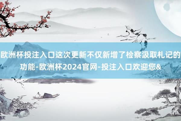 欧洲杯投注入口这次更新不仅新增了检察汲取札记的功能-欧洲杯2024官网-投注入口欢迎您&