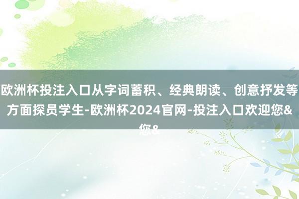 欧洲杯投注入口从字词蓄积、经典朗读、创意抒发等方面探员学生-欧洲杯2024官网-投注入口欢迎您&