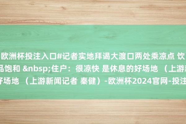 欧洲杯投注入口#记者实地拜谒大渡口两处乘凉点 饮用水、桌椅、防暑药品饱和 &nbsp;住户：很凉快 是休息的好场地 （上游新闻记者 秦健）-欧洲杯2024官网-投注入口欢迎您&