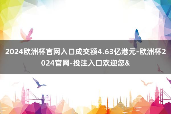 2024欧洲杯官网入口成交额4.63亿港元-欧洲杯2024官网-投注入口欢迎您&