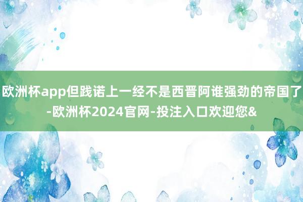 欧洲杯app但践诺上一经不是西晋阿谁强劲的帝国了-欧洲杯2024官网-投注入口欢迎您&