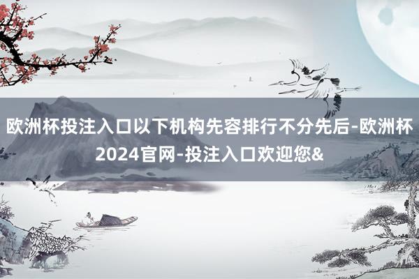 欧洲杯投注入口以下机构先容排行不分先后-欧洲杯2024官网-投注入口欢迎您&