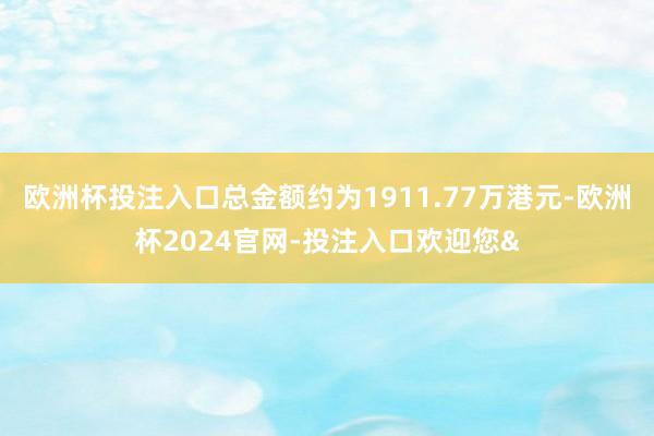 欧洲杯投注入口总金额约为1911.77万港元-欧洲杯2024官网-投注入口欢迎您&