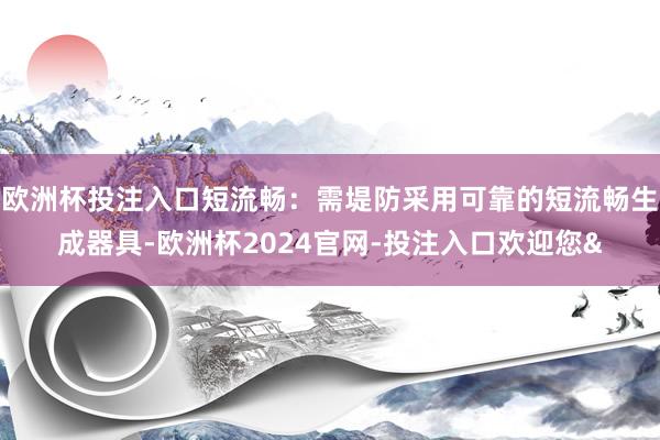 欧洲杯投注入口短流畅：需堤防采用可靠的短流畅生成器具-欧洲杯2024官网-投注入口欢迎您&