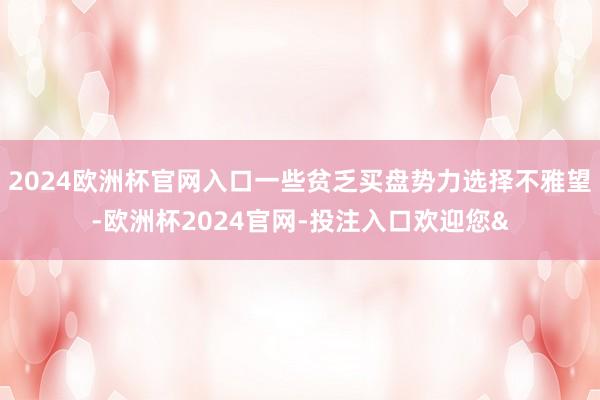 2024欧洲杯官网入口一些贫乏买盘势力选择不雅望-欧洲杯2024官网-投注入口欢迎您&