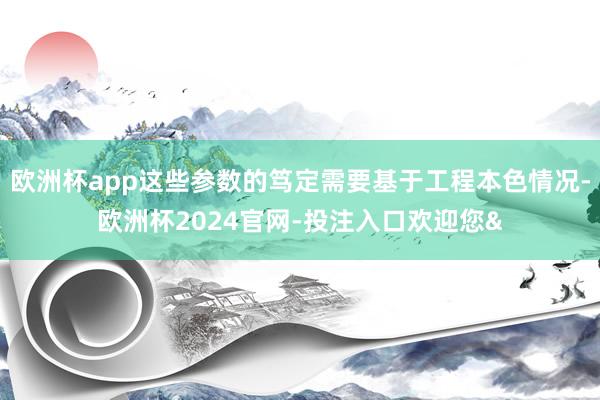 欧洲杯app这些参数的笃定需要基于工程本色情况-欧洲杯2024官网-投注入口欢迎您&