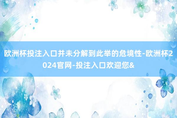 欧洲杯投注入口并未分解到此举的危境性-欧洲杯2024官网-投注入口欢迎您&